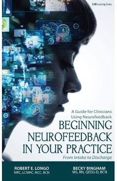 Beginning Neurofeedback in Your Practice: A Guide for Clinicians Using Neurofeedback From Intake to Discharge - Robert Longo