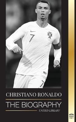 Cristiano Ronaldo: The Biography of a Portuguese Prodigy; From Impoverished to Soccer (Football) Superstar - United Library