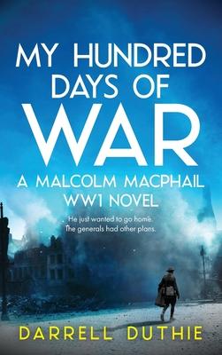 My Hundred Days of War: A Malcolm MacPhail WW1 novel - Darrell Duthie