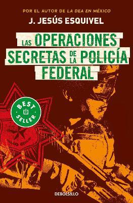 Las Operaciones Secretas de la Policía Federal / The Secret Operations of the Fe Deral Police - J. Jesús Esquivel