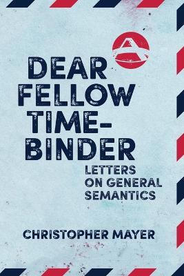Dear Fellow Time-Binder: Letters on General Semantics - Christopher Mayer