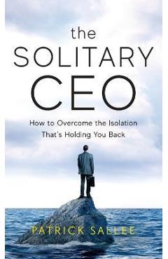 Poza produsului The Solitary CEO: How To Overcome The Isolation That's Holding You Back - Patrick Sallee