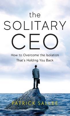 The Solitary CEO: How To Overcome The Isolation That's Holding You Back - Patrick Sallee