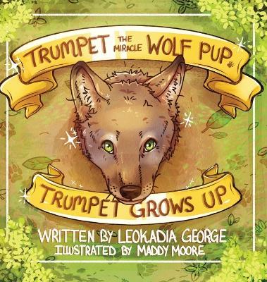 Trumpet the Miracle Wolf Pup: Trumpet Grows Up - Leokadia George