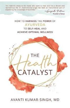 Poza produsului The Health Catalyst: How To Harness the Power of Ayurveda to Self-Heal and Achieve Optimal Wellness - Avanti Kumar-singh