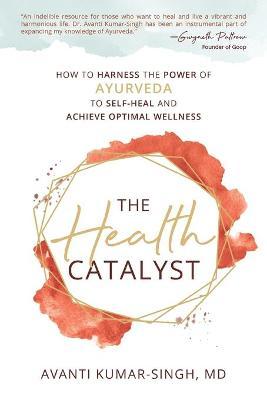 The Health Catalyst: How To Harness the Power of Ayurveda to Self-Heal and Achieve Optimal Wellness - Avanti Kumar-singh