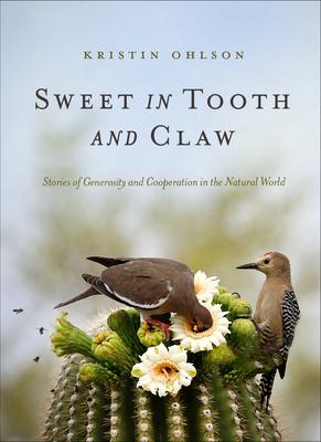 Sweet in Tooth and Claw: Stories of Generosity and Cooperation in the Natural World - Kristin Ohlson