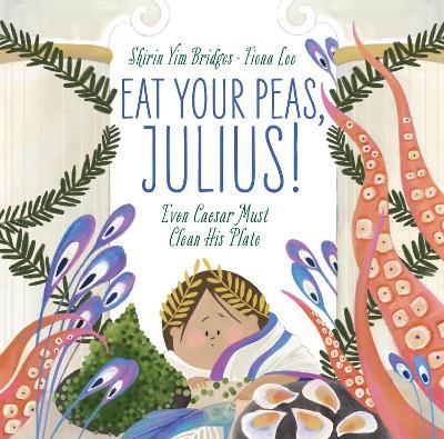 Eat Your Peas, Julius!: Even Caesar Must Clean His Plate - Shirin Yim Bridges
