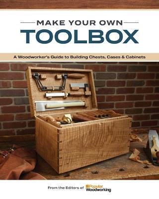 Make Your Own Toolbox: A Woodworker's Guide to Building Chests, Cases & Cabinets - Popular Woodworking