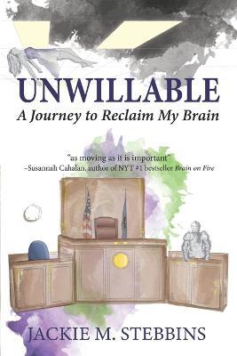 Unwillable: A Journey to Reclaim My Brain - Jackie M. Stebbins