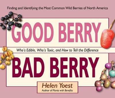 Good Berry Bad Berry: Who's Edible, Who's Toxic, and How to Tell the Difference - Helen Yoest