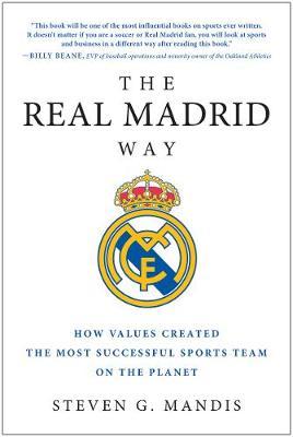 The Real Madrid Way: How Values Created the Most Successful Sports Team on the Planet - Steven G. Mandis