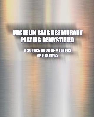 Michelin Star Restaurant Plating Demystified: A Source Book of Methods and Recipes: A Source Book - Greg Easter