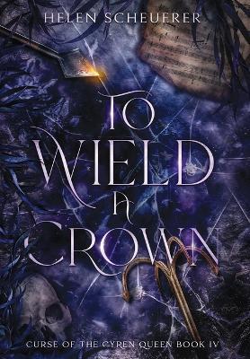 To Wield a Crown - Helen Scheuerer