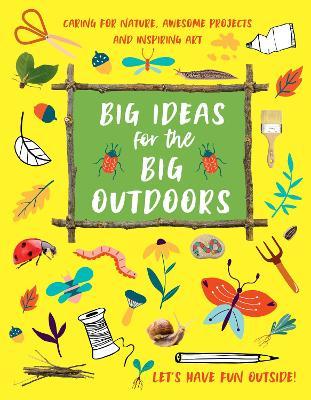 Big Ideas for the Big Outdoors: Get Into Outdoor Art and Sculpture, Have Fun with Mud, Track Animals, Building Camps and Much, Much More.. - Emily Kington