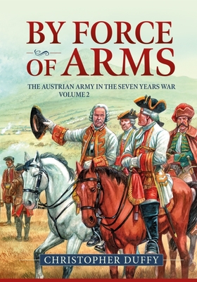 By Force of Arms: The Austrian Army and the Seven Years War: Volume 2 - Christopher Duffy