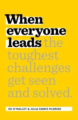 When Everyone Leads: How the Toughest Challenges Are Seen and Solved - Ed O'malley