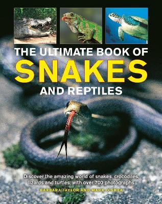 The Ultimate Book of Snakes and Reptiles: Discover the Amazing World of Snakes, Crocodiles, Lizards and Turtles, with Over 700 Photographs and Illustr - Barbara Taylor
