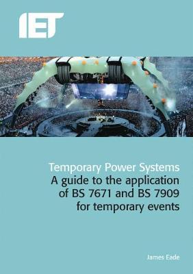Temporary Power Systems: A Guide to the Application of Bs 7671 and Bs 7909 for Temporary Events - James Eade