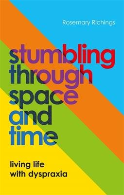 Stumbling Through Space and Time: Living Life with Dyspraxia - Rosemary Richings