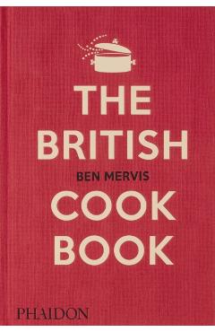 The British Cookbook: Authentic Home Cooking Recipes from England, Wales, Scotland, and Northern Ireland - Ben Mervis