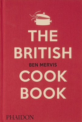 The British Cookbook: Authentic Home Cooking Recipes from England, Wales, Scotland, and Northern Ireland - Ben Mervis
