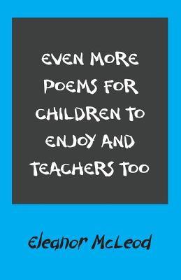 Even More Poems for Children to Enjoy and Teachers Too - Eleanor Mcleod