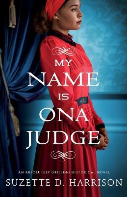 My Name Is Ona Judge: An absolutely gripping historical novel - Suzette D. Harrison