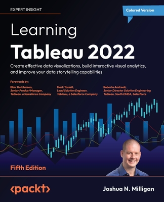 Learning Tableau 2022 - Fifth Edition: Create effective data visualizations, build interactive visual analytics, and improve your data storytelling ca - Joshua N. Milligan