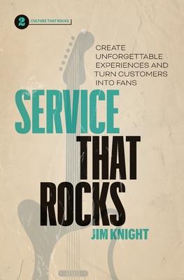 Service That Rocks: Create Unforgettable Experiences and Turn Customers into Fans - Jim Knight