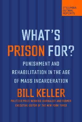 What's Prison For?: Punishment and Rehabilitation in the Age of Mass Incarceration - Bill Keller