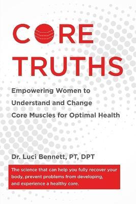 Core Truths: Empowering Women to Understand and Change Core Muscles for Optimal Health - Luci Bennett