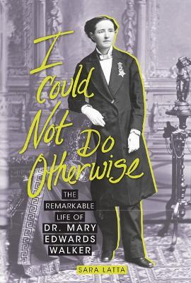 I Could Not Do Otherwise: The Remarkable Life of Dr. Mary Edwards Walker - Sara Latta