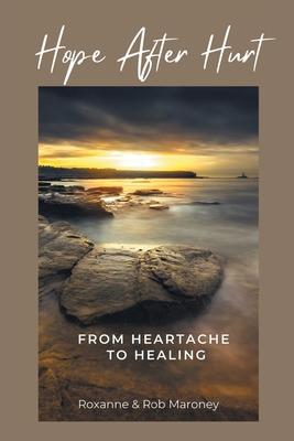 Hope After Hurt: From Heartache to Healing - Roxanne Maroney