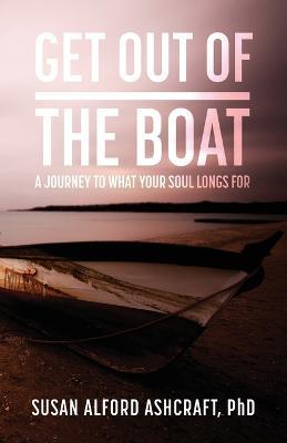 Get Out of the Boat: A Journey to What Your Soul Longs For - Susan Alford Ashcraft