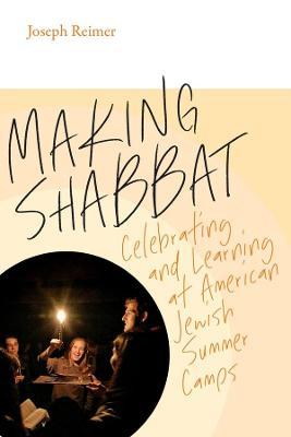 Making Shabbat: Celebrating and Learning at American Jewish Summer Camps - Joseph Reimer