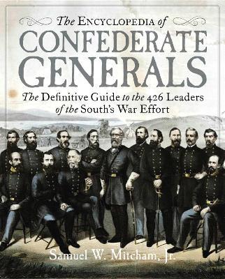 The Encyclopedia of Confederate Generals: The Definitive Guide to the 426 Leaders of the South's War Effort - Samuel W. Mitcham