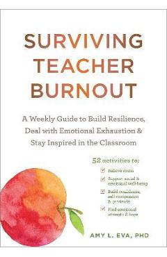 Poza produsului Surviving Teacher Burnout: A Weekly Guide to Build Resilience, Deal with Emotional Exhaustion, and Stay Inspired in the Classroom - Amy L. Eva