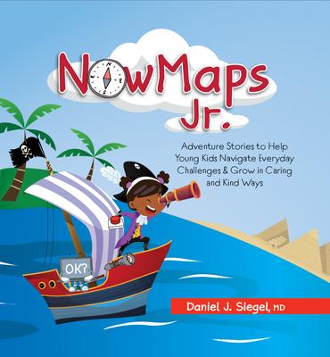 Nowmaps, Jr.: Adventure Stories to Help Young Kids Navigate Everyday Challenges & Grow in Caring & Kind Ways - Daniel Siegel
