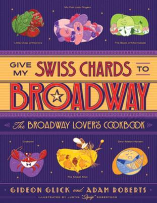 Give My Swiss Chards to Broadway: The Broadway Lover's Cookbook - Gideon Glick