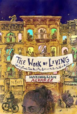 The Work of Living: Working People Talk about Their Lives and the Year the World Broke - Maximillian Alvarez