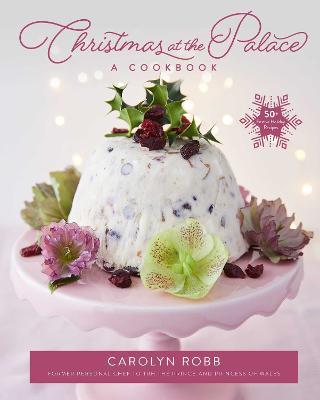 Christmas at the Palace: A Cookbook: 50+ Festive Holiday Recipes - Carolyn Robb