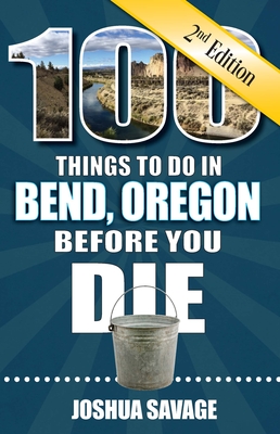100 Things to Do in Bend, or Before You Die, 2nd Edition - Joshua Savage