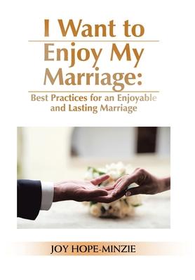 I Want to Enjoy My Marriage: Best Practices for an Enjoyable and Lasting Marriage - Joy Hope-minzie