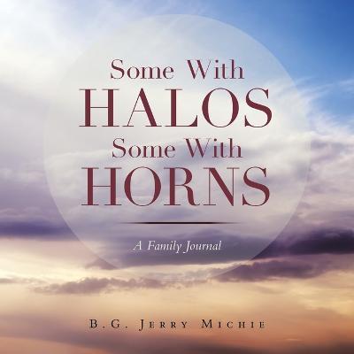 Some with Halos Some with Horns: A Family Journal - B. G. Jerry Michie