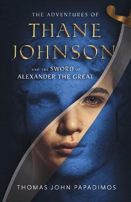 The Adventures of Thane Johnson and the Sword of Alexander the Great: Volume 1 - Thomas John Papadimos