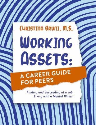 Working Assets: A Career Guide for Peers: Finding and Succeeding at a Job Living with a Mental Illness - Christina Bruni M. S.