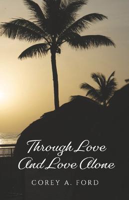 Through Love and Love Alone - Corey A. Ford