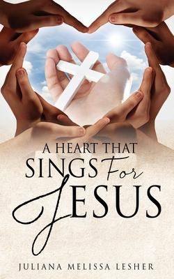 A Heart That Sings For Jesus - Juliana Melissa Lesher