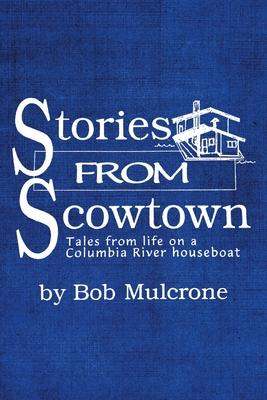 Stories from Scowtown: Tales from Life on a Columbia River Houseboat - Bob Mulcrone
